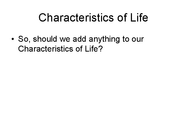 Characteristics of Life • So, should we add anything to our Characteristics of Life?