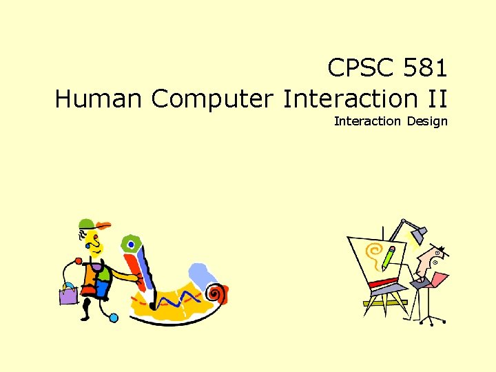 CPSC 581 Human Computer Interaction II Interaction Design CPSC 581 Human Computer Interaction II Interaction Design
