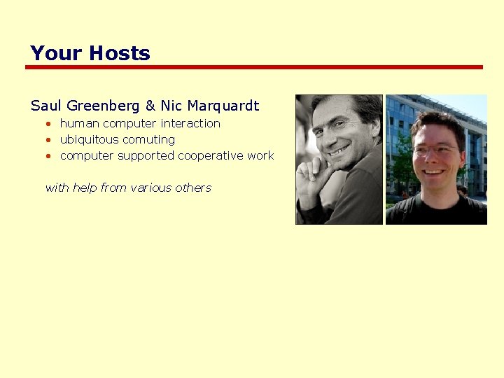 Your Hosts Saul Greenberg & Nic Marquardt • human computer interaction • ubiquitous comuting Your Hosts Saul Greenberg & Nic Marquardt • human computer interaction • ubiquitous comuting