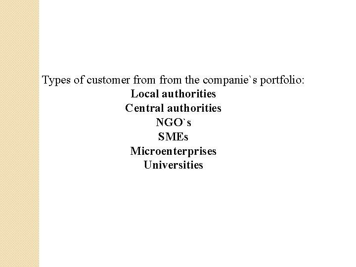 Types of customer from the companie`s portfolio: Local authorities Central authorities NGO`s SMEs Microenterprises