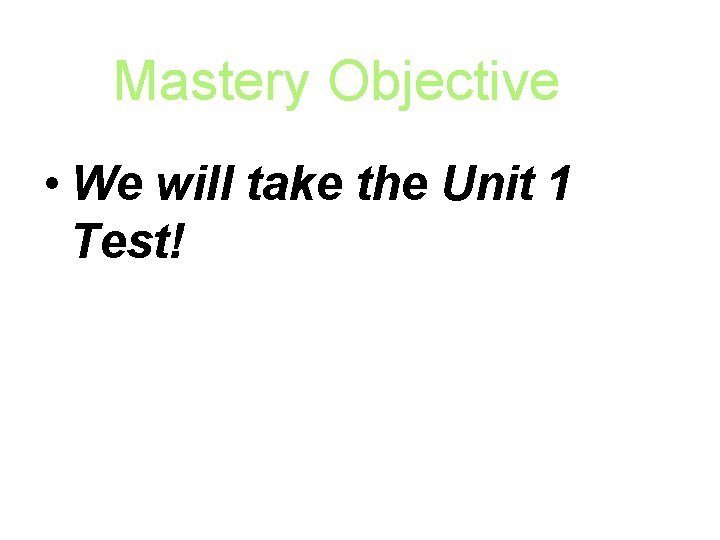 Mastery Objective • We will take the Unit 1 Test! 
