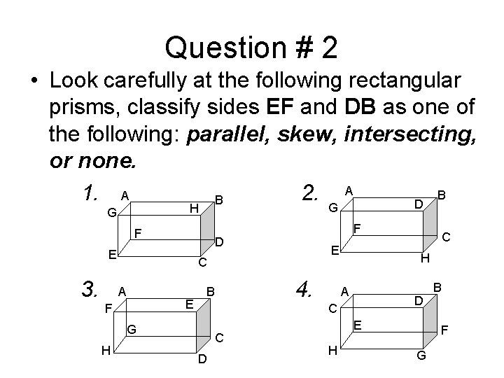 Question # 2 • Look carefully at the following rectangular prisms, classify sides EF
