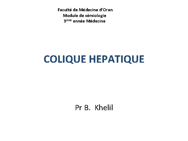 Faculté de Médecine d’Oran Module de sémiologie 3ème année Médecine COLIQUE HEPATIQUE Pr B.