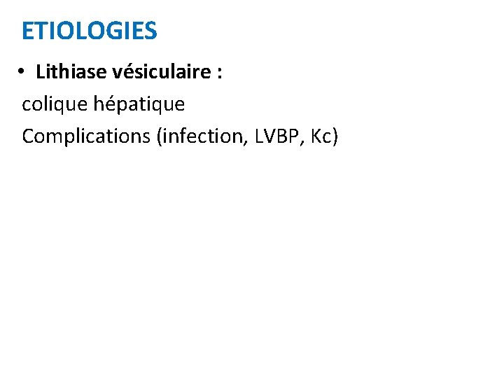ETIOLOGIES • Lithiase vésiculaire : colique hépatique Complications (infection, LVBP, Kc) 