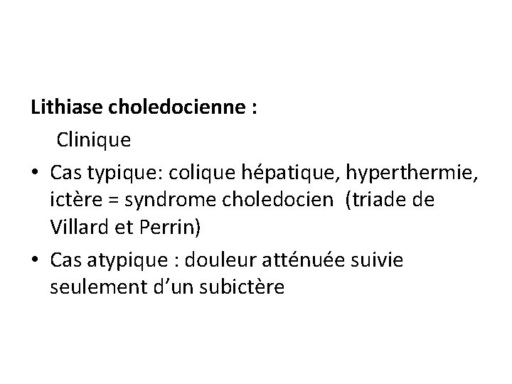 Lithiase choledocienne : Clinique • Cas typique: colique hépatique, hyperthermie, ictère = syndrome choledocien