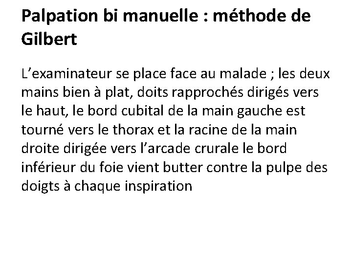 Palpation bi manuelle : méthode de Gilbert L’examinateur se place face au malade ;