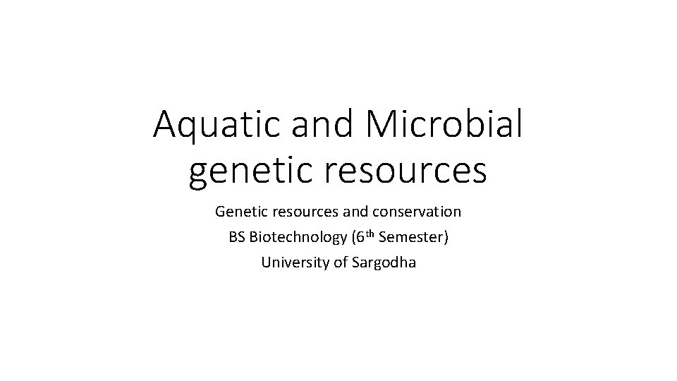 Aquatic and Microbial genetic resources Genetic resources and conservation BS Biotechnology (6 th Semester)