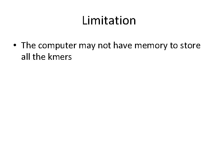 Limitation • The computer may not have memory to store all the kmers 