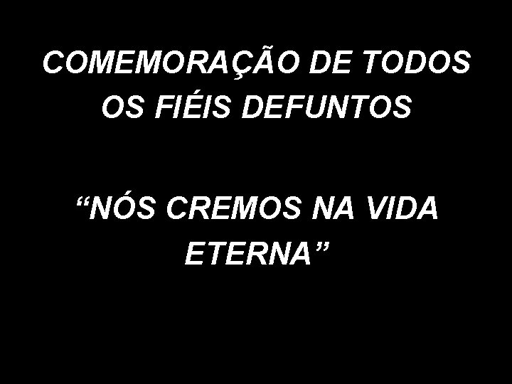 COMEMORAÇÃO DE TODOS OS FIÉIS DEFUNTOS “NÓS CREMOS NA VIDA ETERNA” 