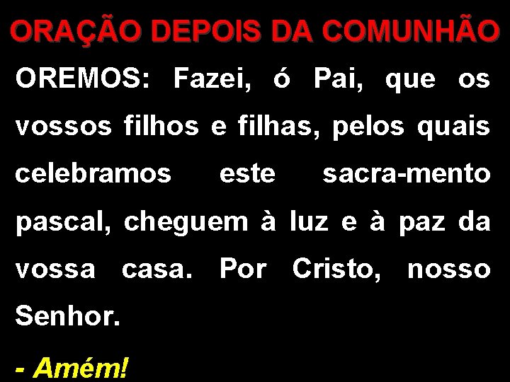 ORAÇÃO DEPOIS DA COMUNHÃO OREMOS: Fazei, ó Pai, que os vossos filhos e filhas,