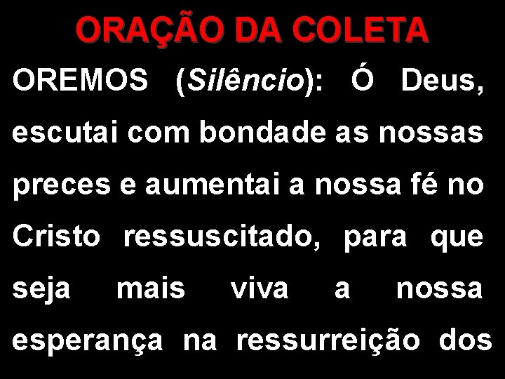 ORAÇÃO DA COLETA OREMOS (Silêncio): Ó Deus, escutai com bondade as nossas preces e