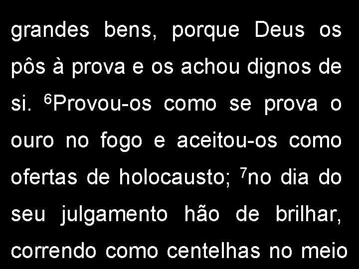 grandes bens, porque Deus os pôs à prova e os achou dignos de si.