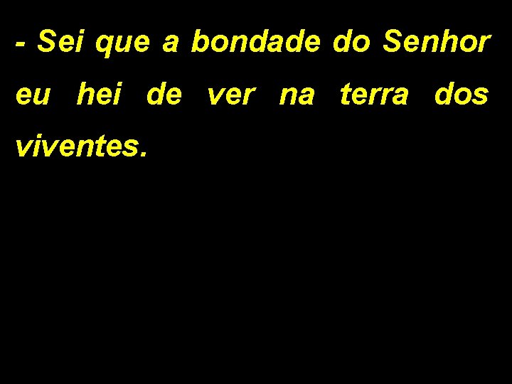 - Sei que a bondade do Senhor eu hei de ver na terra dos