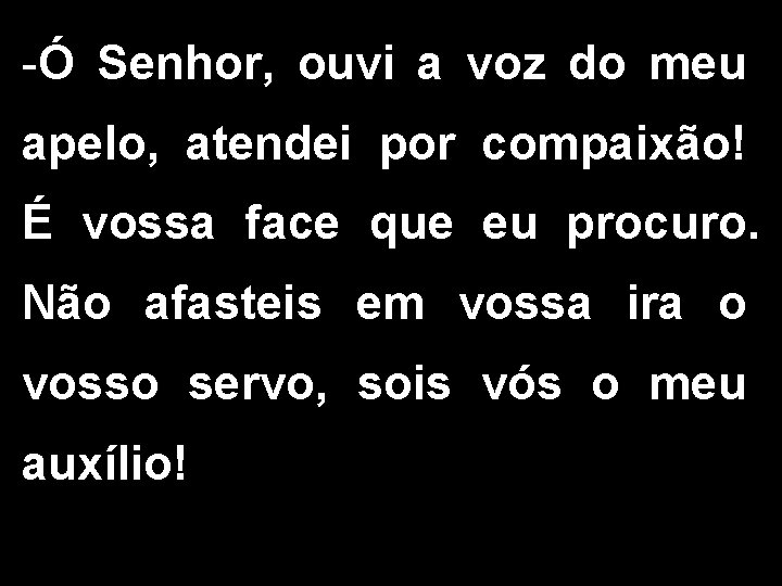 -Ó Senhor, ouvi a voz do meu apelo, atendei por compaixão! É vossa face