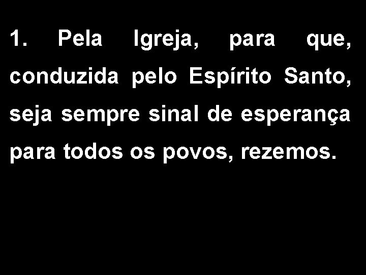 1. Pela Igreja, para que, conduzida pelo Espírito Santo, seja sempre sinal de esperança