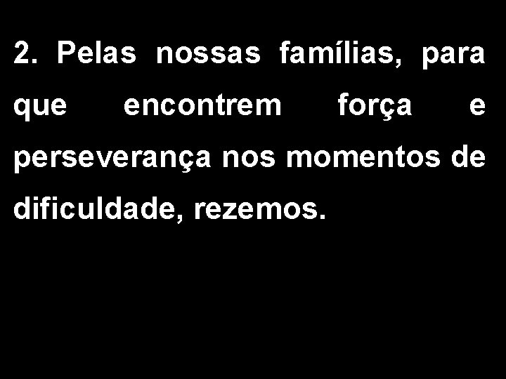 2. Pelas nossas famílias, para que encontrem força e perseverança nos momentos de dificuldade,