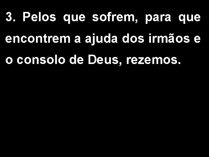 3. Pelos que sofrem, para que encontrem a ajuda dos irmãos e o consolo