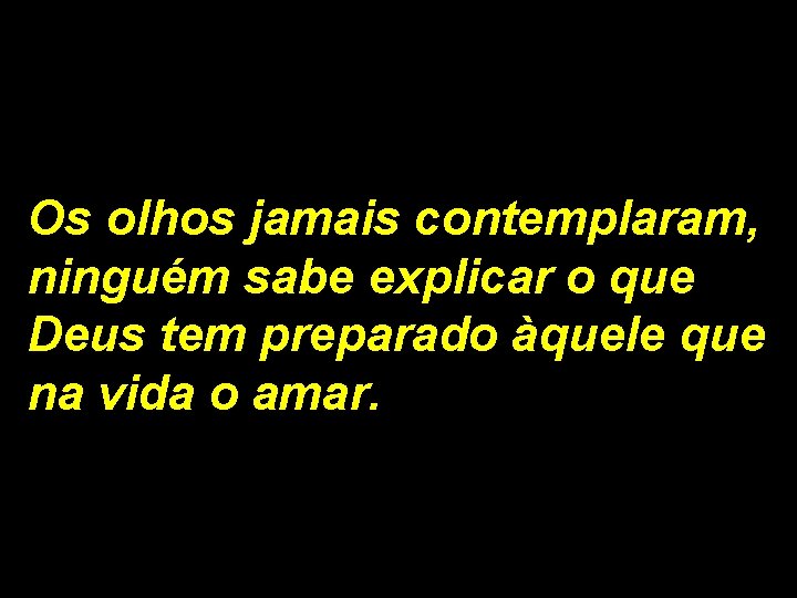 Os olhos jamais contemplaram, ninguém sabe explicar o que Deus tem preparado àquele que