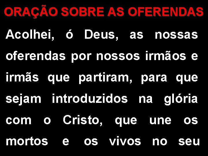 ORAÇÃO SOBRE AS OFERENDAS Acolhei, ó Deus, as nossas oferendas por nossos irmãos e