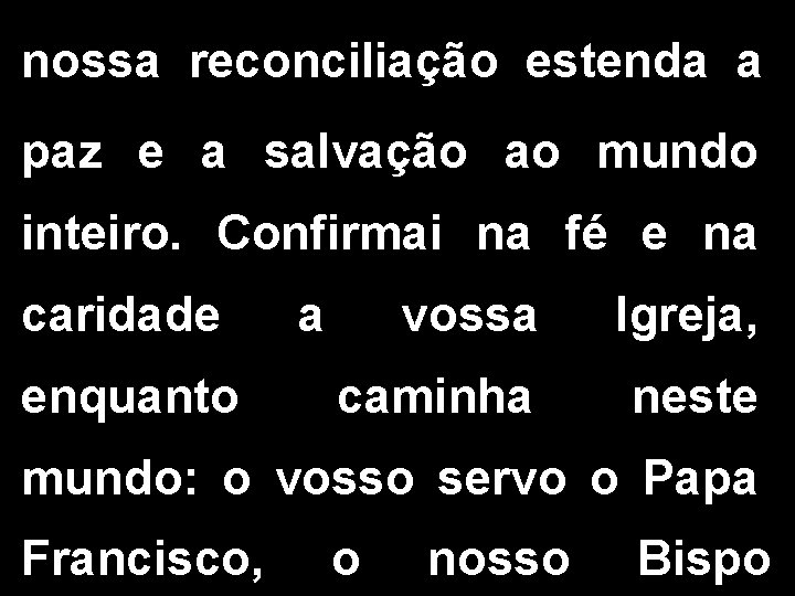 nossa reconciliação estenda a paz e a salvação ao mundo inteiro. Confirmai na fé