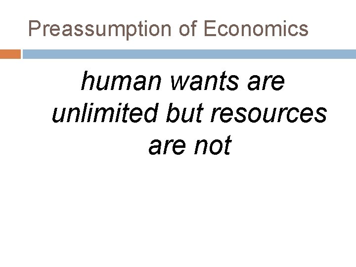Preassumption of Economics human wants are unlimited but resources are not 