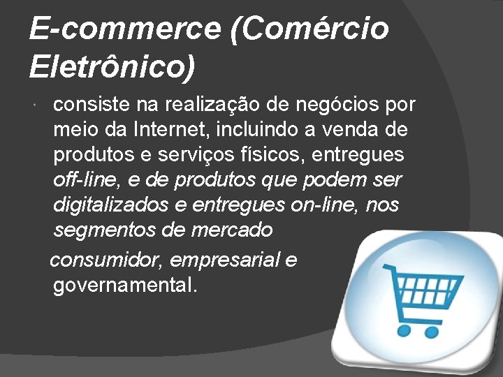 E-commerce (Comércio Eletrônico) consiste na realização de negócios por meio da Internet, incluindo a