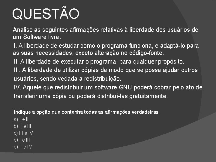 QUESTÃO Analise as seguintes afirmações relativas à liberdade dos usuários de um Software livre.