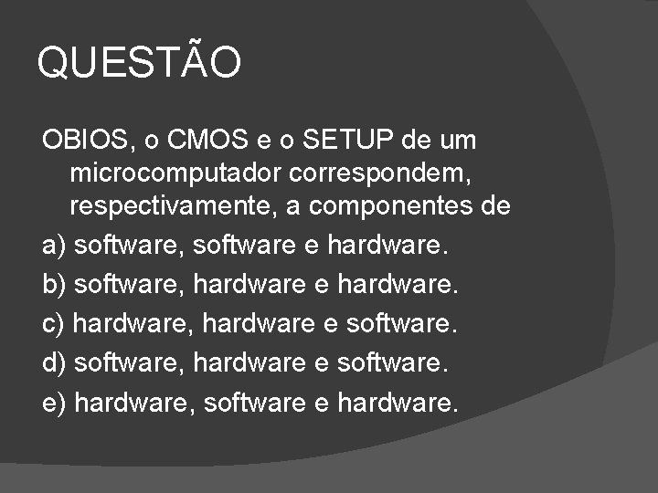 QUESTÃO OBIOS, o CMOS e o SETUP de um microcomputador correspondem, respectivamente, a componentes