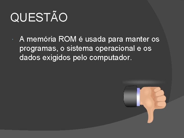 QUESTÃO A memória ROM é usada para manter os programas, o sistema operacional e