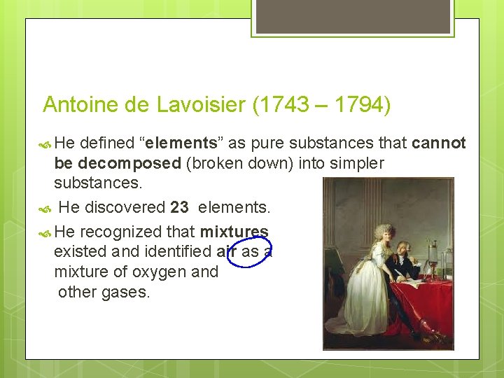 Antoine de Lavoisier (1743 – 1794) He defined “elements” as pure substances that cannot