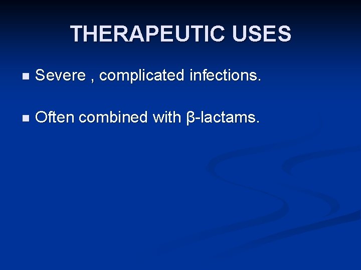 THERAPEUTIC USES n Severe , complicated infections. n Often combined with β-lactams. 