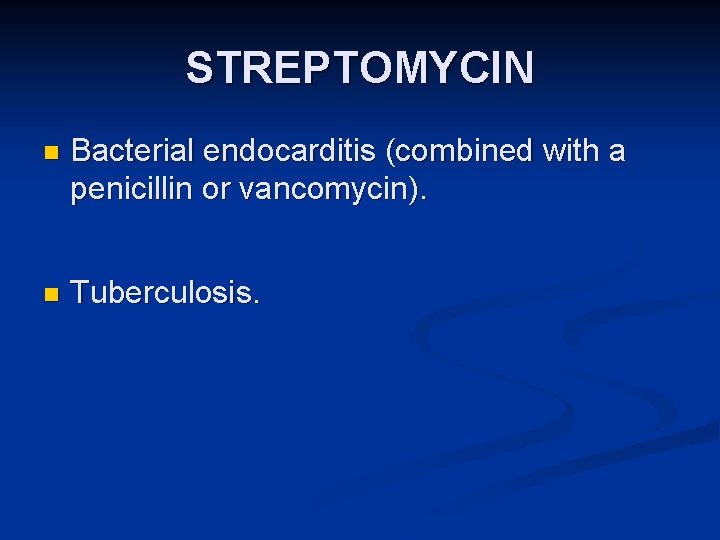 STREPTOMYCIN n Bacterial endocarditis (combined with a penicillin or vancomycin). n Tuberculosis. 