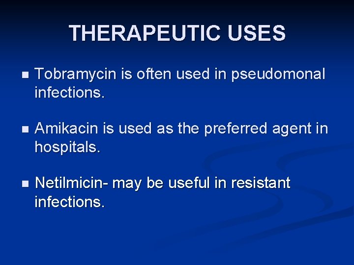 THERAPEUTIC USES n Tobramycin is often used in pseudomonal infections. n Amikacin is used