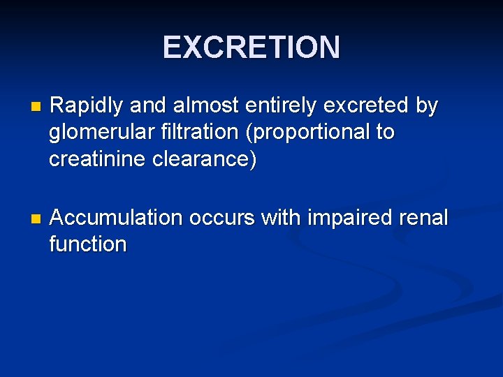 EXCRETION n Rapidly and almost entirely excreted by glomerular filtration (proportional to creatinine clearance)