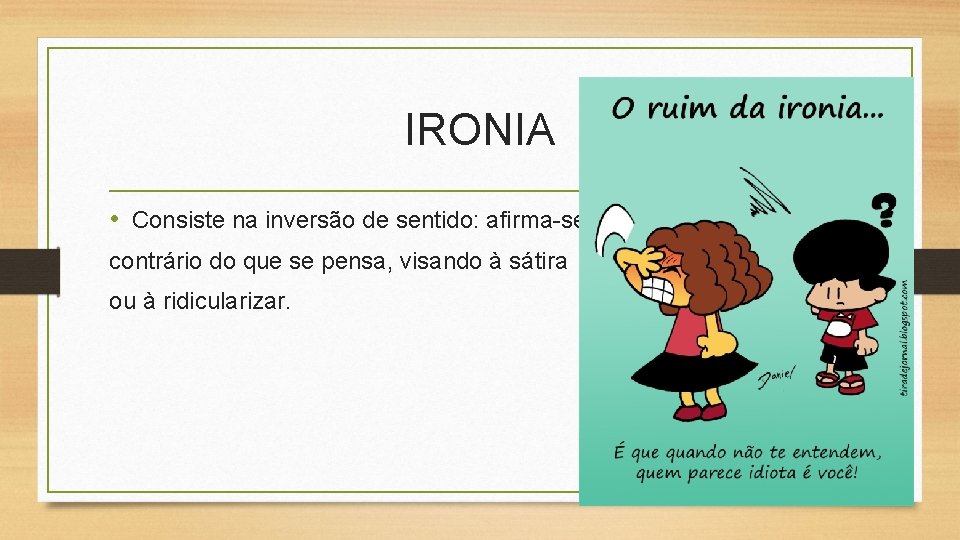 IRONIA • Consiste na inversão de sentido: afirma-se o contrário do que se pensa,