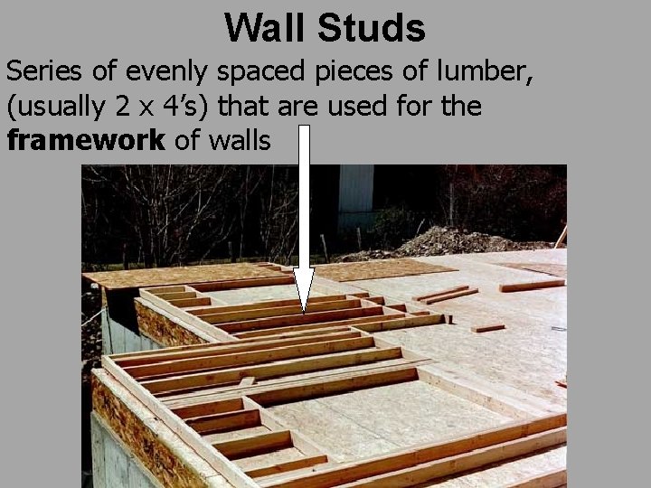 Wall Studs Series of evenly spaced pieces of lumber, (usually 2 x 4’s) that