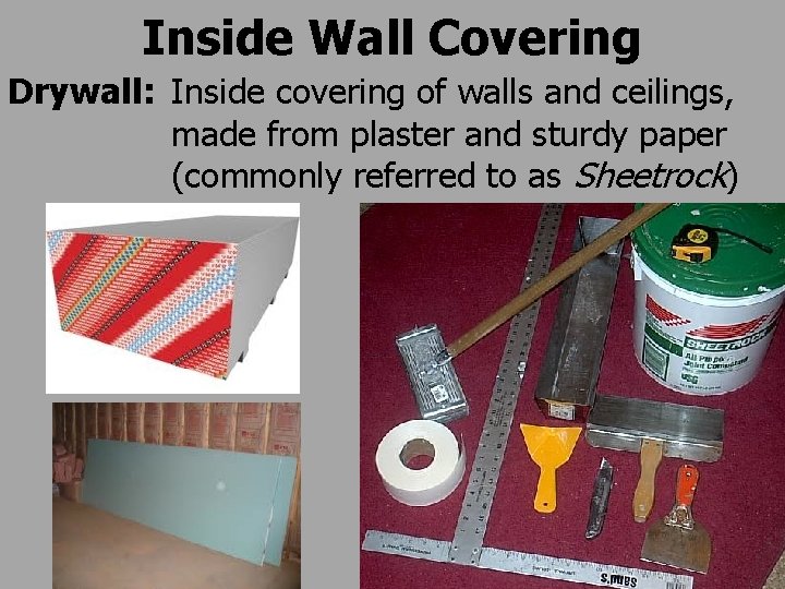 Inside Wall Covering Drywall: Inside covering of walls and ceilings, made from plaster and