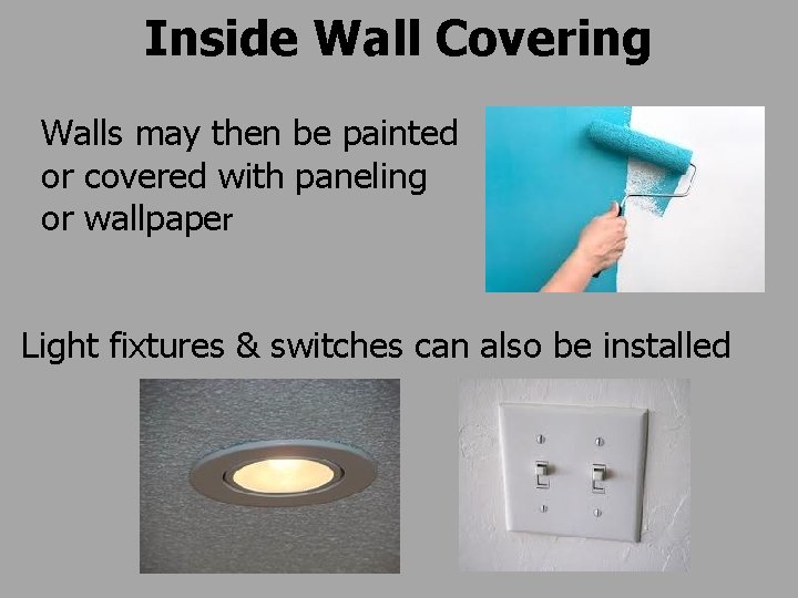 Inside Wall Covering Walls may then be painted or covered with paneling or wallpaper