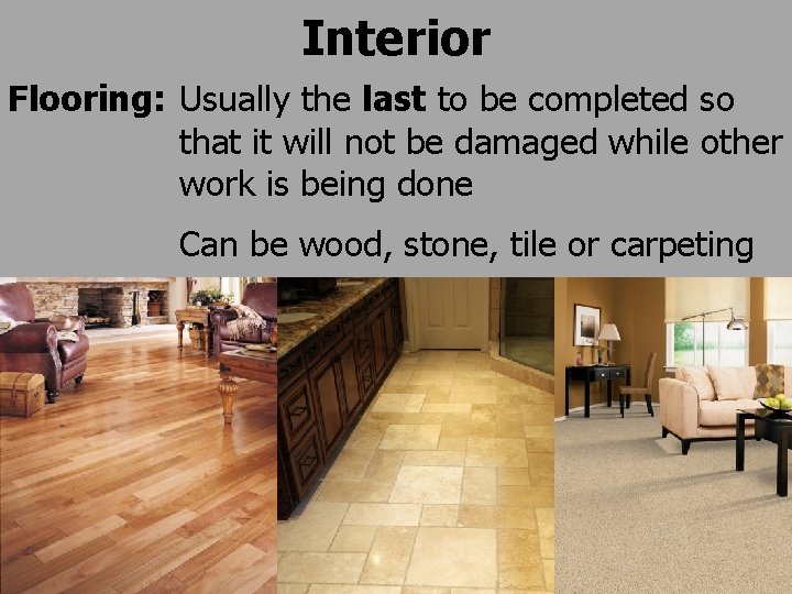 Interior Flooring: Usually the last to be completed so that it will not be