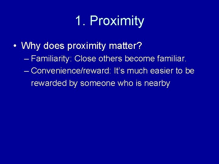 1. Proximity • Why does proximity matter? – Familiarity: Close others become familiar. – 1. Proximity • Why does proximity matter? – Familiarity: Close others become familiar. –