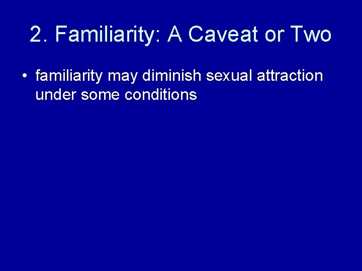 2. Familiarity: A Caveat or Two • familiarity may diminish sexual attraction under some 2. Familiarity: A Caveat or Two • familiarity may diminish sexual attraction under some