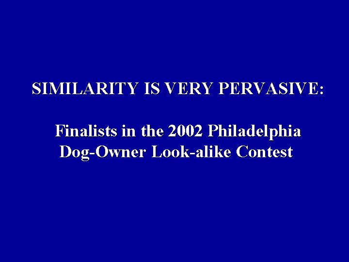 SIMILARITY IS VERY PERVASIVE: Finalists in the 2002 Philadelphia Dog-Owner Look-alike Contest SIMILARITY IS VERY PERVASIVE: Finalists in the 2002 Philadelphia Dog-Owner Look-alike Contest