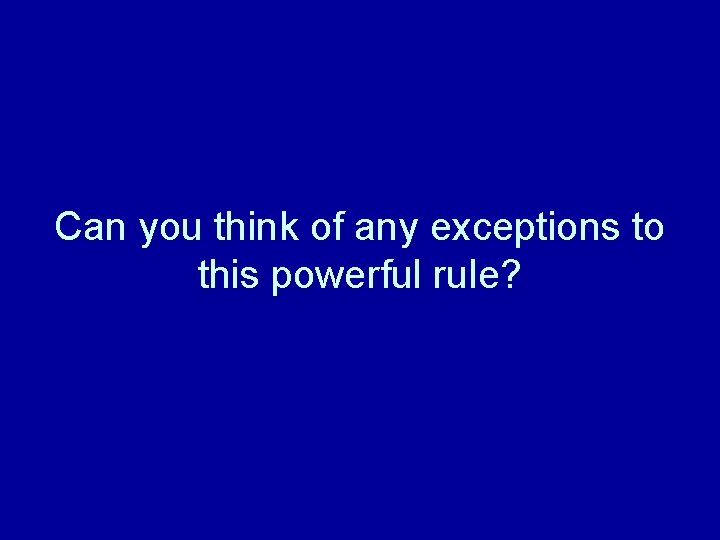 Can you think of any exceptions to this powerful rule? Can you think of any exceptions to this powerful rule?