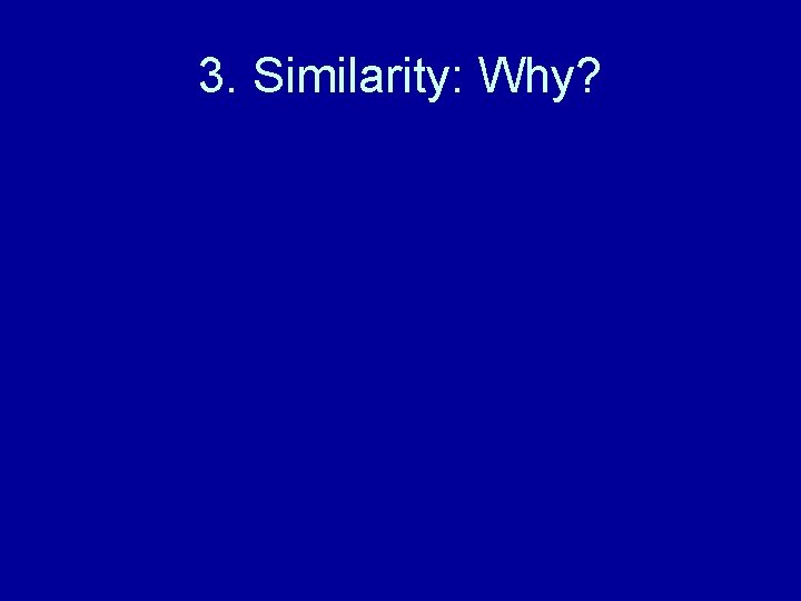 3. Similarity: Why? 3. Similarity: Why?