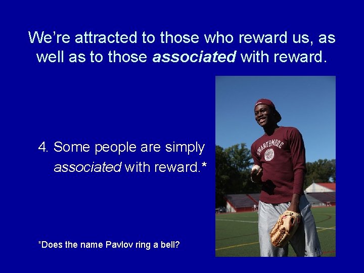 We’re attracted to those who reward us, as well as to those associated with We’re attracted to those who reward us, as well as to those associated with