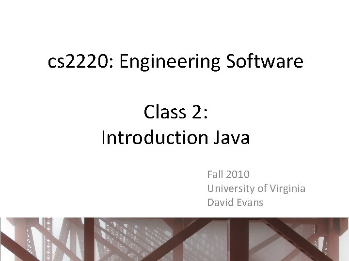 cs 2220: Engineering Software Class 2: Introduction Java Fall 2010 University of Virginia David cs 2220: Engineering Software Class 2: Introduction Java Fall 2010 University of Virginia David