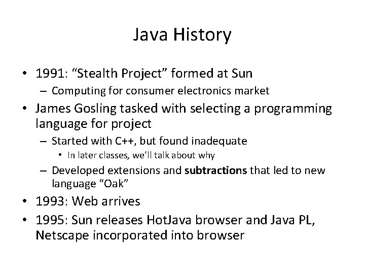 Java History • 1991: “Stealth Project” formed at Sun – Computing for consumer electronics Java History • 1991: “Stealth Project” formed at Sun – Computing for consumer electronics