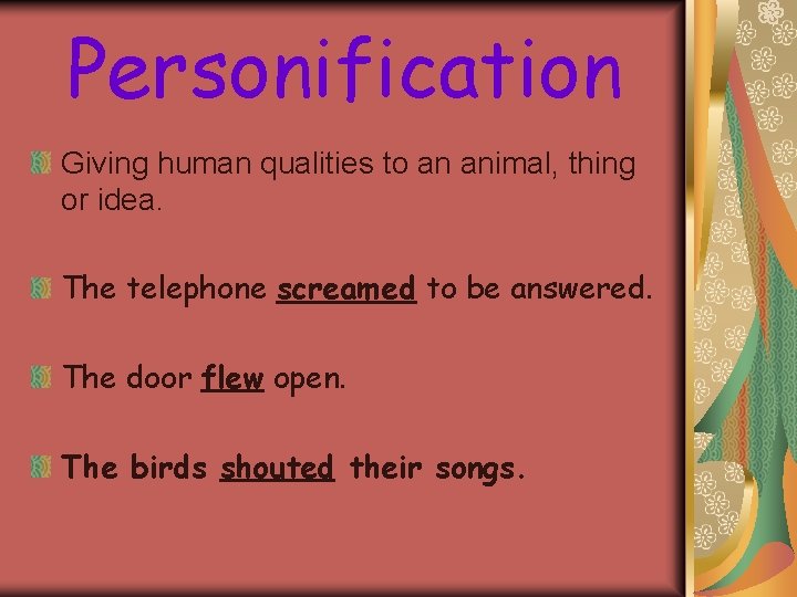 Personification Giving human qualities to an animal, thing or idea. The telephone screamed to