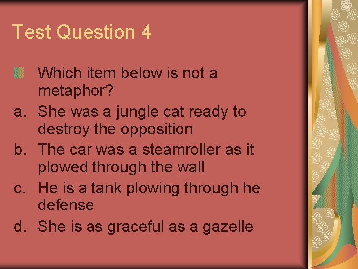 Test Question 4 a. b. c. d. Which item below is not a metaphor?