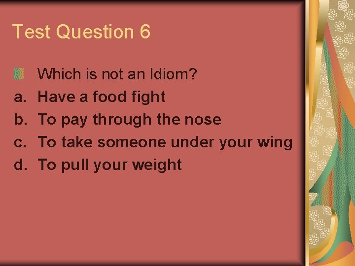 Test Question 6 a. b. c. d. Which is not an Idiom? Have a